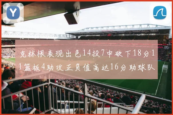 克林根表现出色14投7中砍下18分11篮板4助攻正负值高达16分助球队获胜