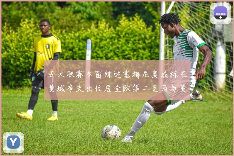 五大联赛冬窗综述塞梅尼奥成标王曼城净支出位居全欧第二皇马与曼联均未投入