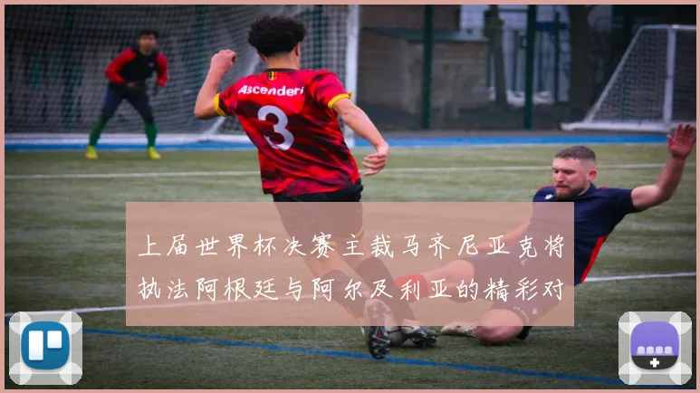 上届世界杯决赛主裁马齐尼亚克将执法阿根廷与阿尔及利亚的精彩对决
