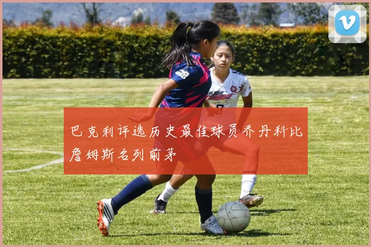 巴克利评选历史最佳球员乔丹科比詹姆斯名列前茅