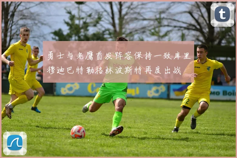 勇士与老鹰首发阵容保持一致库里穆迪巴特勒格林波斯特再度出战