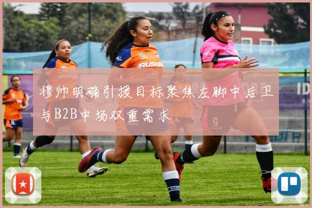 穆帅明确引援目标聚焦左脚中后卫与B2B中场双重需求