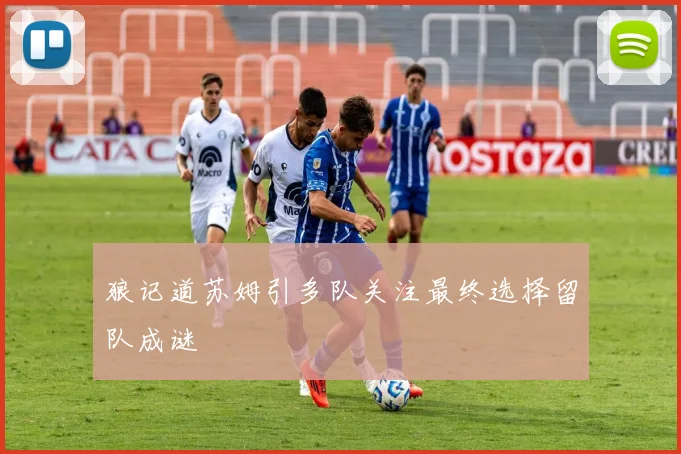 狼记道苏姆引多队关注最终选择留队成谜