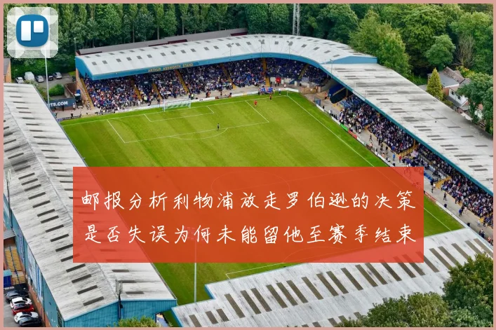 邮报分析利物浦放走罗伯逊的决策是否失误为何未能留他至赛季结束